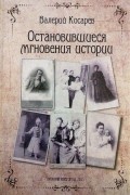 Валерий Косарев - Остановившиеся мгновения истории