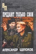 Александр Щелоков - Предают только свои (сборник)