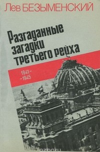 Лев Безыменский - Разгаданные загадки третьего рейха. 1941-1945