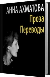 Анна Ахматова - Проза. Переводы