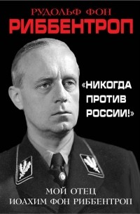 «Никогда против России!» Мой отец Иоахим фон Риббентроп
