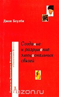 Эдвард Джон Мостин Боулби - Создание и разрушение эмоциональных связей
