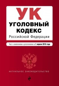  - Уголовный кодекс Российской Федерации : текст с изм. и доп. на 1 апреля 2016 г.