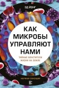 Эд Йонг - Как микробы управляют нами. Тайные властители жизни на Земле