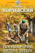 Корчевский Юрий Григорьевич - Пограничник против абвера