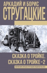 Аркадий и Борис Стругацкие - Сказка о Тройке. Сказка о Тройке - 2 (сборник)