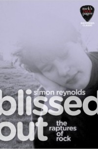 Simon Reynolds - Blissed Out: the Raptures of Rock