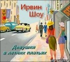 Ирвин Шоу - Девушки в летних платьях. Сборник рассказов