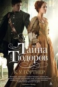 К. У. Гортнер - Тайна Тюдоров