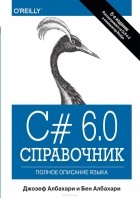 Джозеф Албахари и Бен Албахари - C# 6.0. Справочник. Полное описание языка