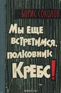 Борис Николаевич Соколов - Мы еще встретимся, полковник Кребс !