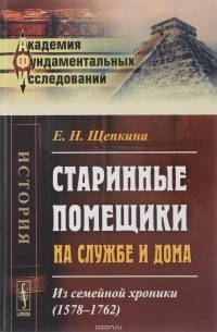 Е. Н. Щепкина - Старинные помещики на службе и дома: Из семейной хроники (1578—1762)