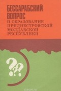 Бессарабский вопрос и образование приднестровской молдавской республики