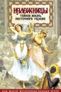 Наложницы. Тайная жизнь восточного гарема