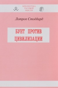 Лотроп Стоддард - Бунт против цивилизации