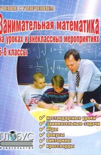  - Занимательная математика на уроках и внеклассных мероприятиях. 5-8 классы