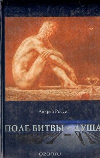 Андрей Россет - Поле битвы - душа. Метафизика банального