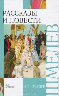 И. С. Шмелев - Рассказы и повести (сборник)
