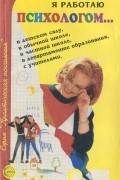 Я работаю психологом… Опыт, размышления, советы
