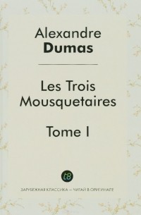 Alexandre Dumas - Les Trois Mousquetaires. Tome 1