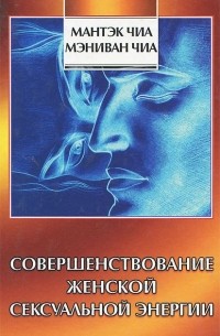 Мантэк Чиа - Совершенствование женской сексуальной энергии
