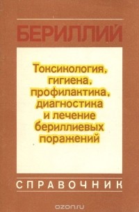  - Бериллий. Токсикология, гигиена, профилактика, диагностика и лечение бериллиевых поражений