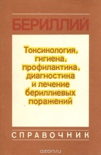  - Бериллий. Токсикология, гигиена, профилактика, диагностика и лечение бериллиевых поражений