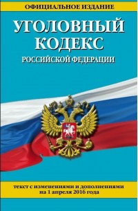  - Уголовный кодекс Российской Федерации : текст с изм. и доп. на 1 апреля 2016 г.