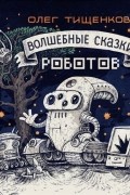 Олег Тищенков - Волшебные сказки роботов