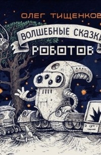 Олег Тищенков - Волшебные сказки роботов