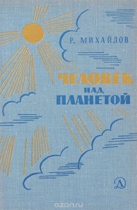 Р. Михайлов - Человек над планетой