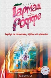 Татьяна Гармаш-Роффе - Сердце не обманет, сердце не предаст
