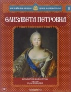 Александр Савинов - Елизавета Петровна. Беззаботная императрица. 1741-1761 годы правления