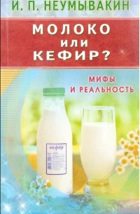 И. П. Неумывакин - Молоко или кефир. Мифы и реальность