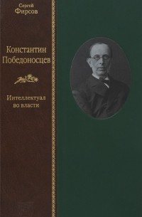 Сергей Фирсов - Константин Победоносцев. Интеллектуал во власти