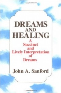 Джон А. Санфорд - Сны и исцеление: лаконичная и глубокая интерпретация сновидений