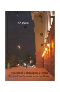 Сергей Алексеевич Голубков - Семантика и метафизика города: "городской текст" в русской литературе ХХ века