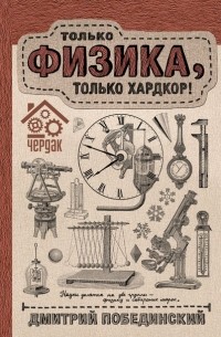 Дмитрий Побединский - Чердак. Только физика, только хардкор