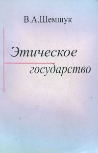 В. А. Шемшук - Этическое государство. Прошлое, настоящее, будущее