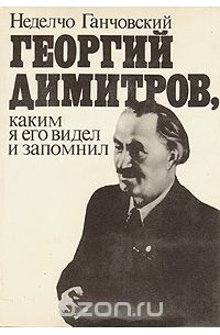 Неделчо Ганчовский - Георгий Димитров, каким я его запомнил. В двух книгах. Книга 1