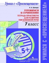 Н.  А. Шапиро - Готовимся к сочинению. 7 класс. Тетрадь-практикум для развития письменной речи
