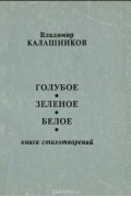 Владимир Калашников - Голубое, зеленое, белое. Книга стихотворений