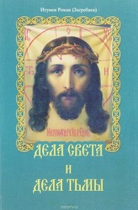 Игумен Роман (Загребнев) - Дела света и дела тьмы