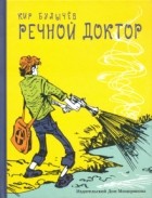 Кир Булычёв - Речной доктор (сборник)