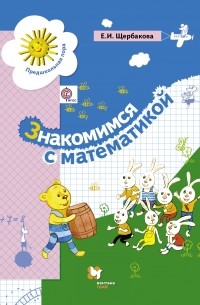 Щербакова Е.И. - Знакомимся с математикой. Пособие для дошкольника. Изд.2