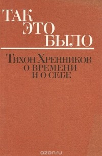 Хренников Тихон Николаевич - Так это было. Тихон Хренников о времени и о себе