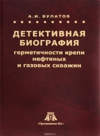 А. И. Булатов - Детективная биография герметичности крепни нефтяных и газовых скважин