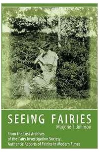  - Seeing Fairies: From the Lost Archives of the Fairy Investigation Society, Authentic Reports of Fairies in Modern Times