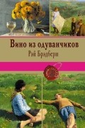 Рэй Брэдбери - Вино из одуванчиков. Лето, прощай. Канун Всех Святых (сборник)