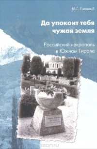 М. Г. Талалай - Да успокоит тебя чужая земля. Российский некрополь в Южном Тироле